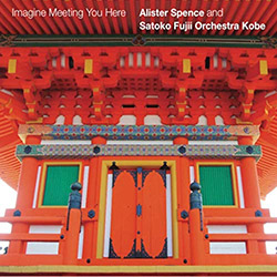 Spence, Alister / Satoko Fujii Orchestra Kobe: Imagine Meeting You Here (Alister Spence Music) Spence, Alister / Satoko Fujii Orchestra Kobe: Imagine Meeting You Here (Alister Spence Music)