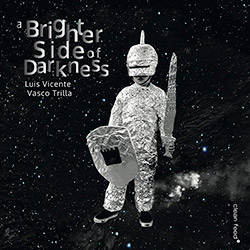 Vicente, Luis / Vasco Trilla: A Brighter Side Of Darkness (Clean Feed) Vicente, Luis / Vasco Trilla: A Brighter Side Of Darkness (Clean Feed)