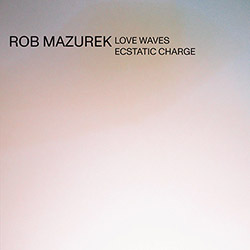 Mazurek, Rob: Love Waves Ecstatic Charge