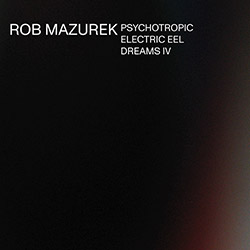 Mazurek, Rob: Psychotropic Electric Eel Dreams IV (Astral Spirits)