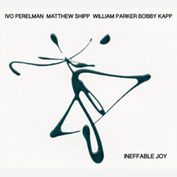 Perelman, Ivo / Matthew Shipp / William Parker / Bobby Kapp: Ineffable Joy