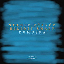 Turkoz, Saadet / Elliott Sharp : Kumuska (Intakt)