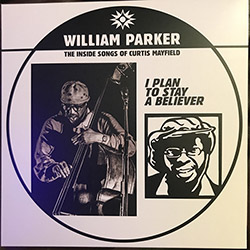 Parker, William: I Plan To Stay A Believer: The Inside Songs of Curtis Mayfield [VINYL] (Aum Fidelity)