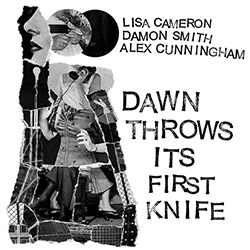 Lisa Cameron/Damon Smith/Alex Cunningham: Dawn Throws Its First Knife (Balance Point Acoustics)