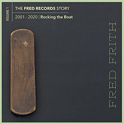 Frith, Fred: Rocking The Boat (Volume 1 Of The Fred Records Story, 2001-2020) [BOX SET] (Recommended Records)