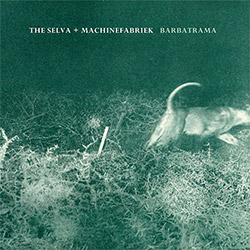 Selva, The + Machinefabriek (Jacinto / Almeida / Morao + Zuydervelt): Barbatrama (Shhpuma) Selva, The + Machinefabriek (Jacinto / Almeida / Morao + Zuydervelt): Barbatrama (Shhpuma)