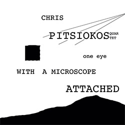 Pitsiokis, Chris Quartet ( w/ Smiley / Fraser / Nazary): One Eye with a Microscope Attached (Eleatic Records)