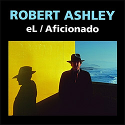 Ashley, Robert: eL / Aficionado (2021) (Lovely Music)