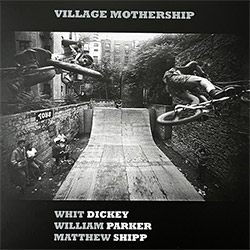 Dickey, Whit / William Parker / Matthew Shipp: Village Mothership [VINYL]