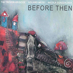 Trevor-Briscoe, Tim / Szilard Mezei / Nicola Guazzaloca: Before Then [4 CDs]
