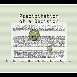 Hartsaw, Paul / Damon Smith / Jerome Bryerton: Precipitation of a Decision / The Ride On The 8 Of In