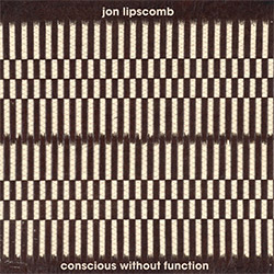 Lipscomb, Jon: Conscious Without Function (Relative Pitch)