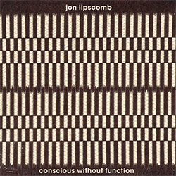 Lipscomb, Jon: Conscious Without Function (Relative Pitch) Lipscomb, Jon: Conscious Without Function (Relative Pitch)
