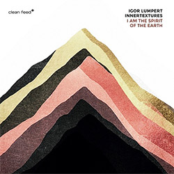 Lumpert, Igor Innertextures (w/ Ward / Tordini / Grohowski / ...): I am the Spirit of the Earth (Clean Feed)