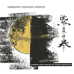 Kawashima, Makoto / Mochizuki Harutaka / Michel Henritzi: Chinmoku Wa Ishikure Ni Yadoru Bouryoku