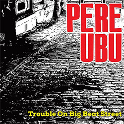 Pere Ubu: Trouble On Big Beat Street (Cherry Red)