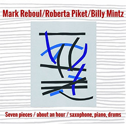 Reboul, Mark / Roberta Piket / Billy Mintz: Seven Pieces / About an Hour / Saxophone, Piano, Drums