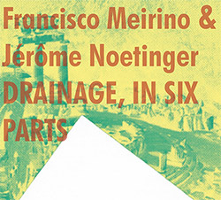 Meirino, Francisco / Jerome Noetinger: Drainage, In Six Parts (Klanggalerie ) Meirino, Francisco / Jerome Noetinger: Drainage, In Six Parts (Klanggalerie )