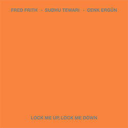 Frith, Fred / Sudhu Tewari / Cenk Ergn: Lock Me Up, Lock Me Down (Carrier Records)
