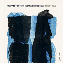 Trespass Trio feat. Susana Santos Silva (w / Zanussi / Strid / Kuchen): Live in Oslo (Clean Feed)