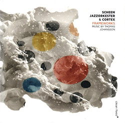 Scheen Jazzorkester & Cortex: Frameworks - Music by Thomas Johansson (Clean Feed)