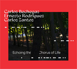 Bechegas, Carlos / Ernesto Rodrigues / Carlos Santos: Echoing The Chorus Of Life