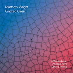 Wright, Matthew (Jerberg / Ensemble Klang / Spheric Totemic): Cracked Glaze