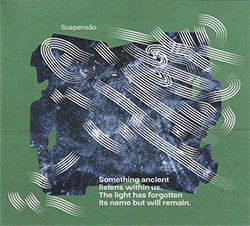 Suspensao: Something Ancient Listens Within Us. The Light Has Forgotten Its Name But Will Remain.