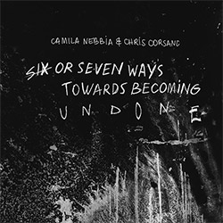 Nebbia, Camila / Chris Corsano: Six or Seven Ways Towards Becoming Undone