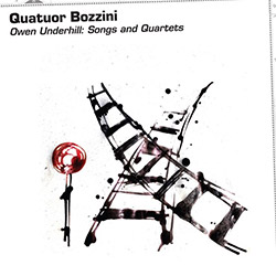 Quatuor Bozzini: Owen Underhill: Songs and Quartets