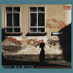 Putman, Matthew / Hill Greene / Francisco Mela: Bright Sun Outside
