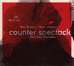 Morris, Joe / Rob Brown / Anna Webber / Matthew Rousseaux: Counter Spectacle