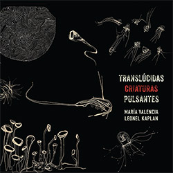 Valencia, Maria / Leonel Kaplan: Translucidas Criaturas Pulsantes (Relative Pitch)