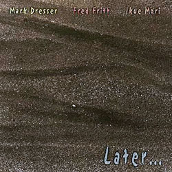 Dresser, Mark / Fred Frith / Ikue Mori: Later...