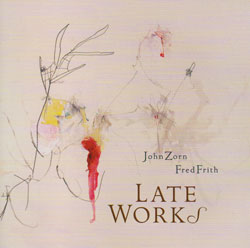 Zorn, John / Frith, Fred: Late Works