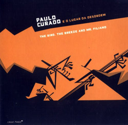 Curado, Paulo  - O Lugar da Desordem: The Bird, the Breeze, and Mr Filiano (Clean Feed)